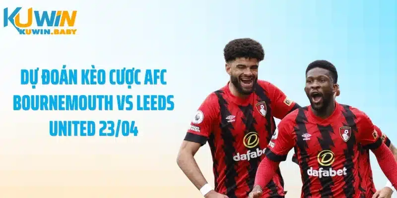 Dự đoán kèo cược AFC Bournemouth vs Leeds United 23/04