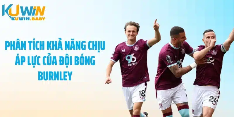 Phân tích khả năng chịu áp lực của đội bóng Burnley
