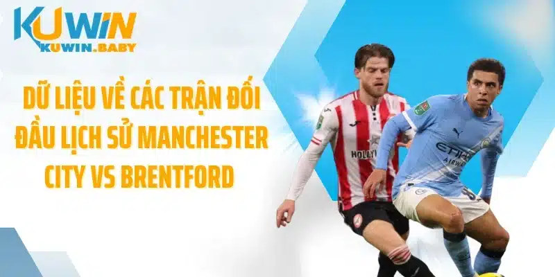 Dữ liệu về các trận đối đầu lịch sử Manchester City vs Brentford