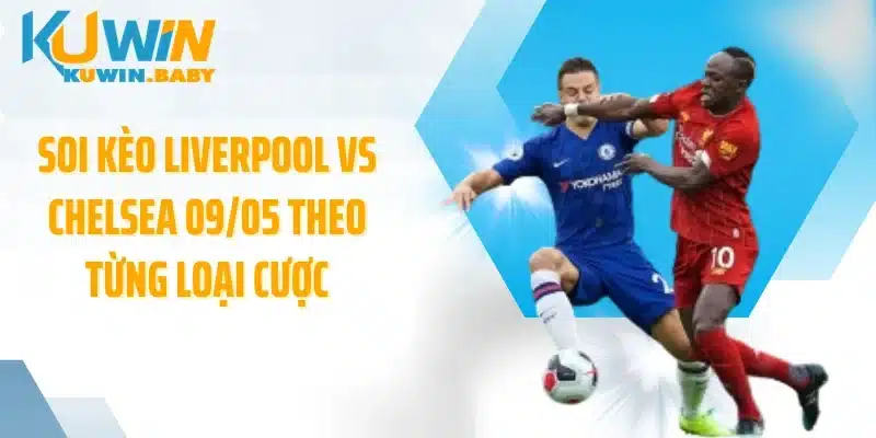 Soi kèo Liverpool vs Chelsea 09/05 theo từng loại cược