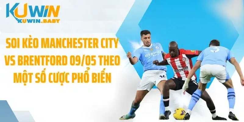 Soi kèo Manchester City vs Brentford 09/05 theo một số cược phổ biến