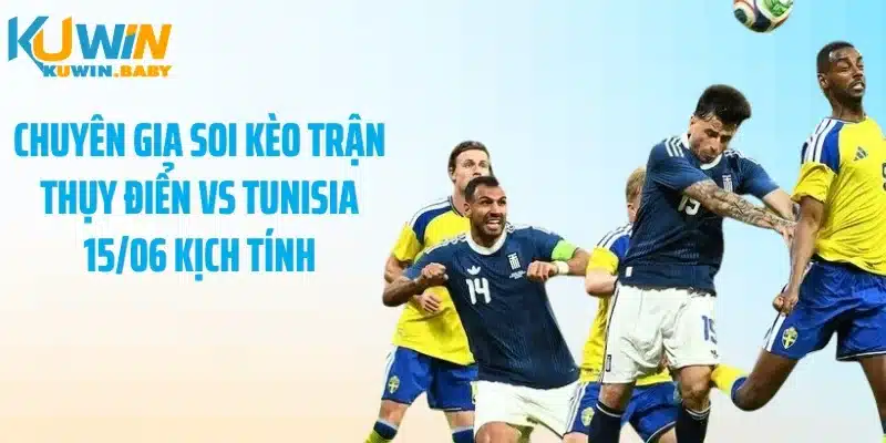 Chuyên gia soi kèo trận Thụy Điển vs Tunisia 15/06 kịch tính