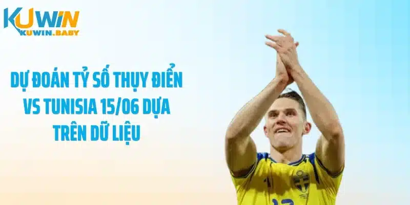Dự đoán tỷ số Thụy Điển vs Tunisia 15/06 dựa trên dữ liệu