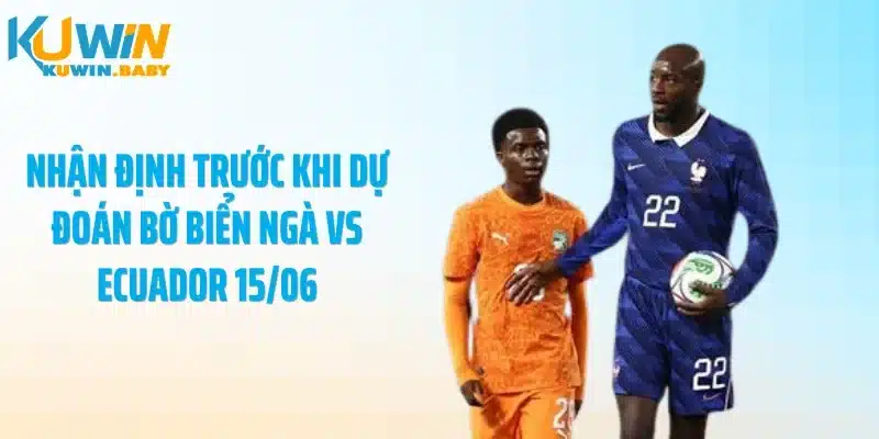 Nhận định trước khi dự đoán Bờ Biển Ngà vs Ecuador 15/06