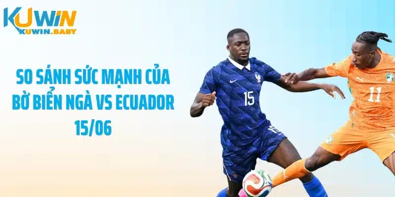 So sánh sức mạnh của Bờ Biển Ngà vs Ecuador 15/06