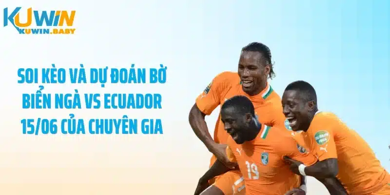 Soi kèo và dự đoán Bờ Biển Ngà vs Ecuador 15/06 của chuyên gia