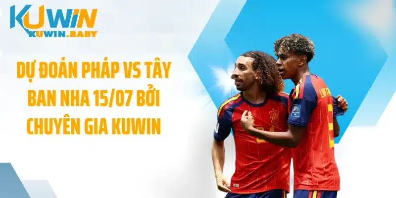 Dự đoán Pháp vs Tây Ban Nha 15/07 bởi chuyên gia KUWIN