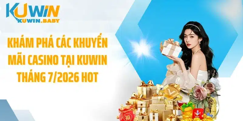 Khám phá các khuyến mãi casino tại KUWIN tháng 7/2026 hot