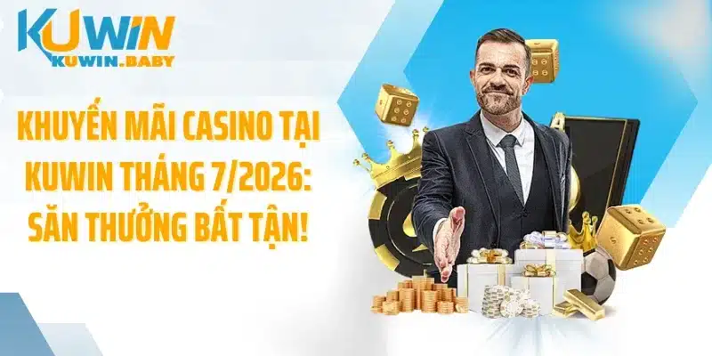 Khuyến Mãi Casino Tại KUWIN Tháng 7/2026: Săn Thưởng Bất Tận!