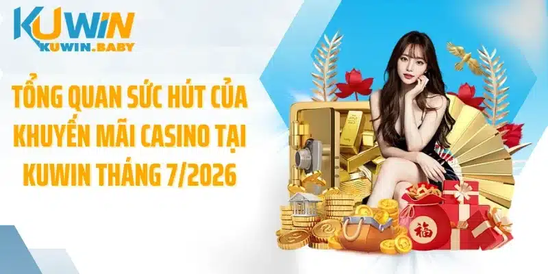 Tổng quan sức hút của khuyến mãi casino tại KUWIN tháng 7/2026